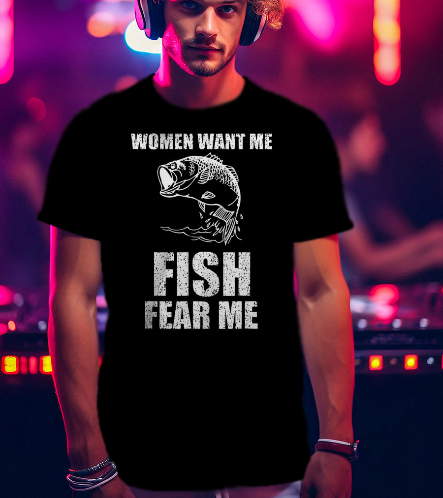 Women Want Me Fish Fear Me Fishing Bass Humor T-Shirt