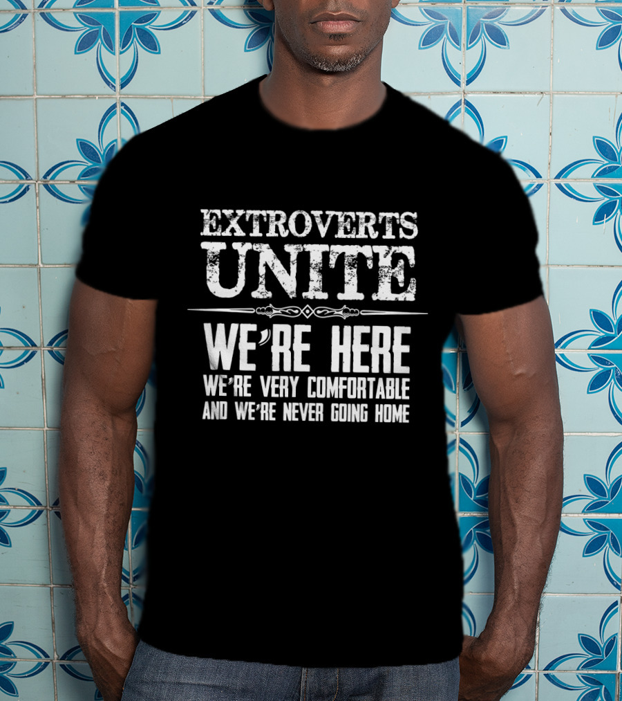 Extroverts Unite We're Here Very Comfortable Never Going Home T-Shirt