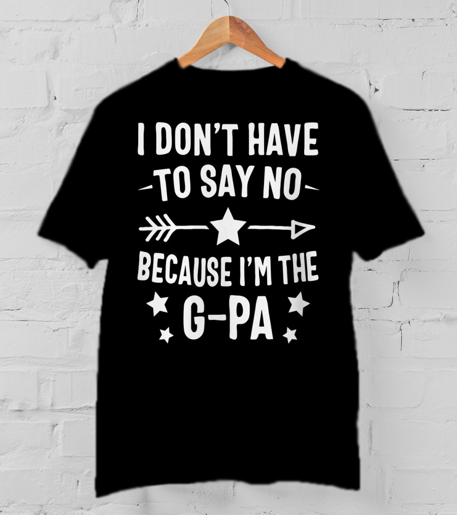 I Don't Have To Say No Because I'm The G Pa Star Arrow T-Shirt