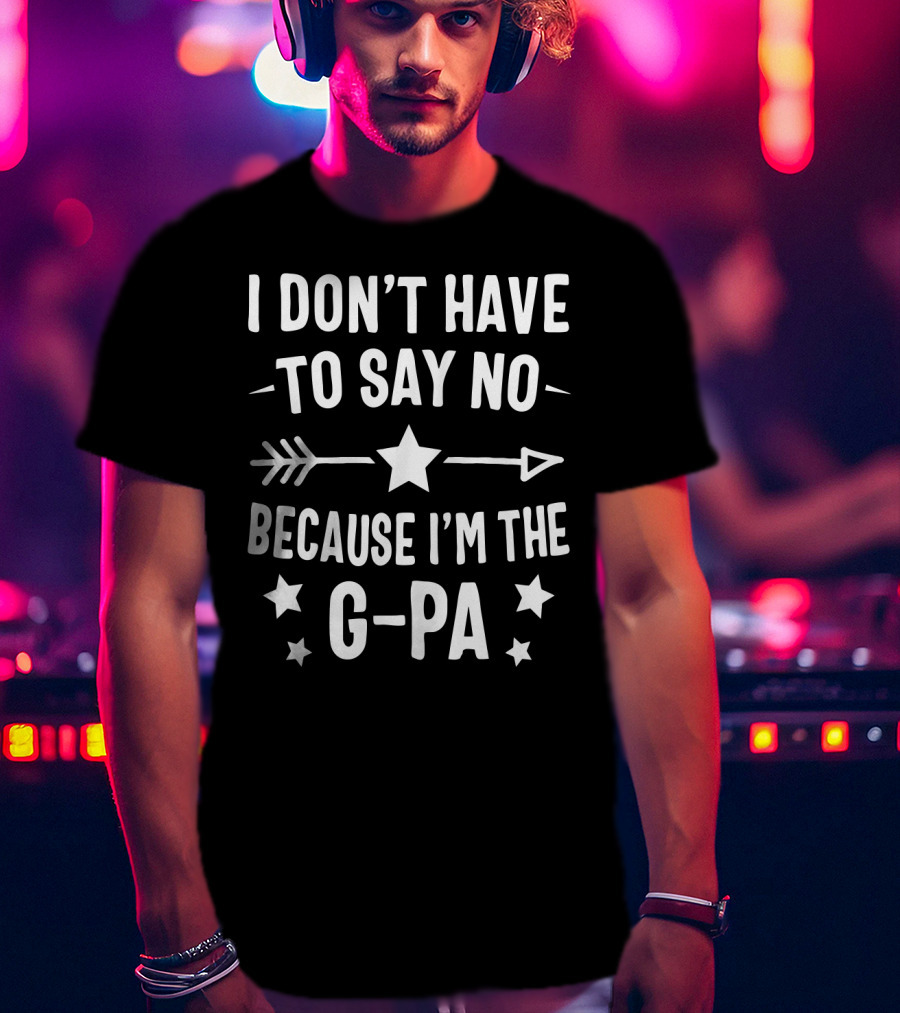 I Don't Have To Say No Because I'm The G Pa Star Arrow T-Shirt
