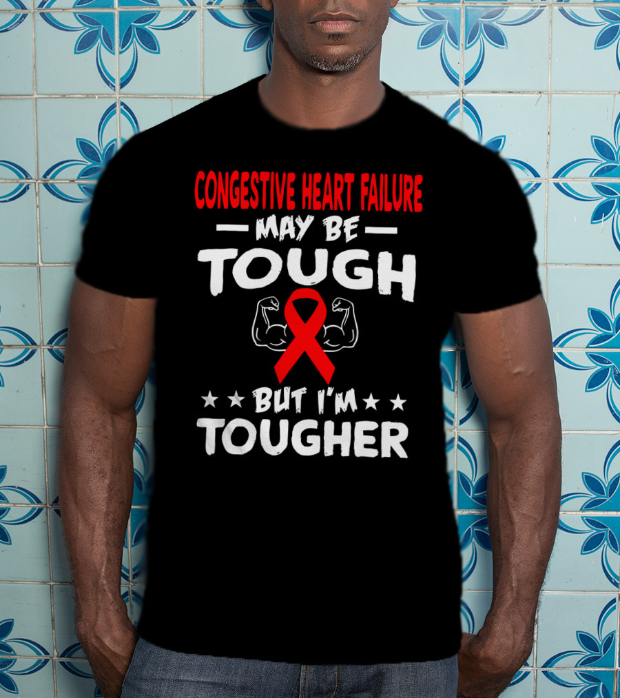 Congestive Heart Failure May Be Tough But I'm Tougher T-Shirt