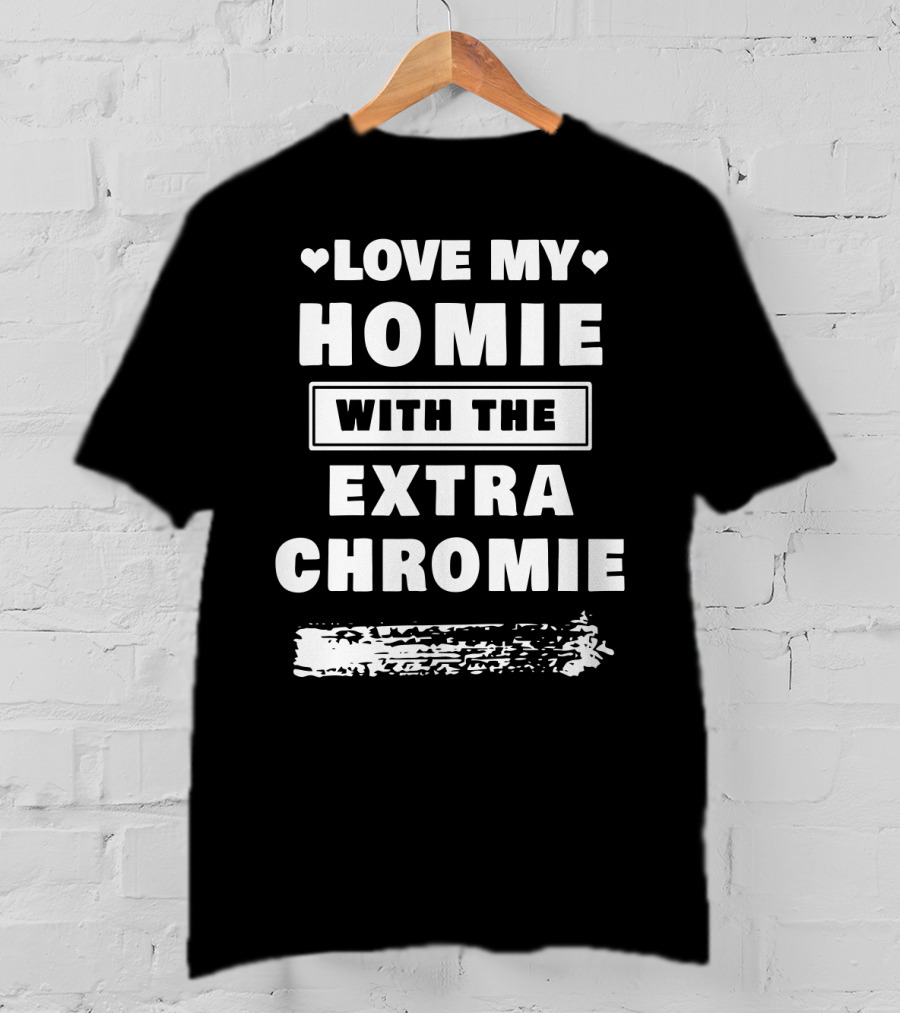 Love My Homie With The Extra Chromie Hearts Support Awareness T-Shirt