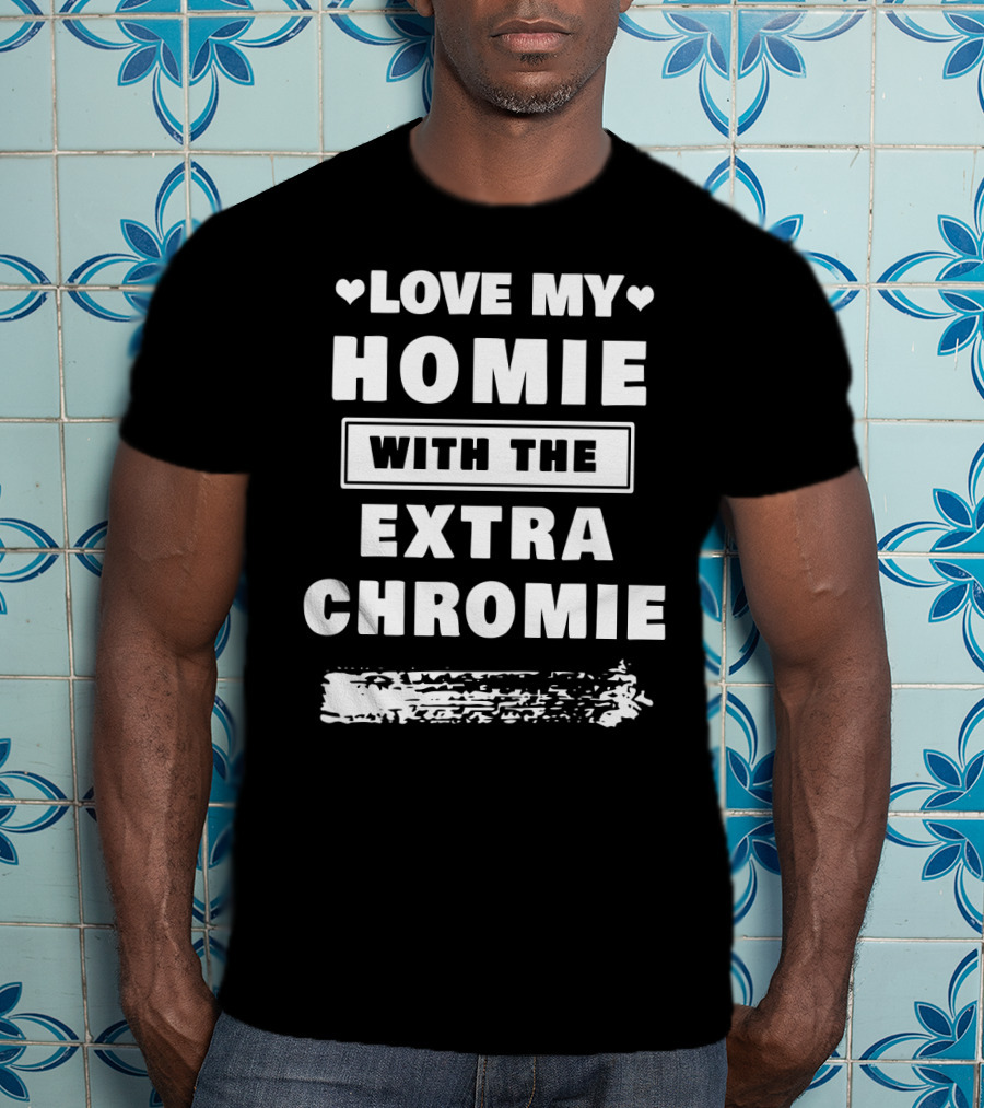 Love My Homie With The Extra Chromie Hearts Support Awareness T-Shirt