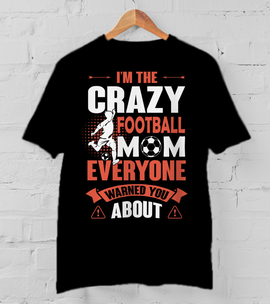 I'm The Crazy Football Mom Everyone Warned You About T-Shirt