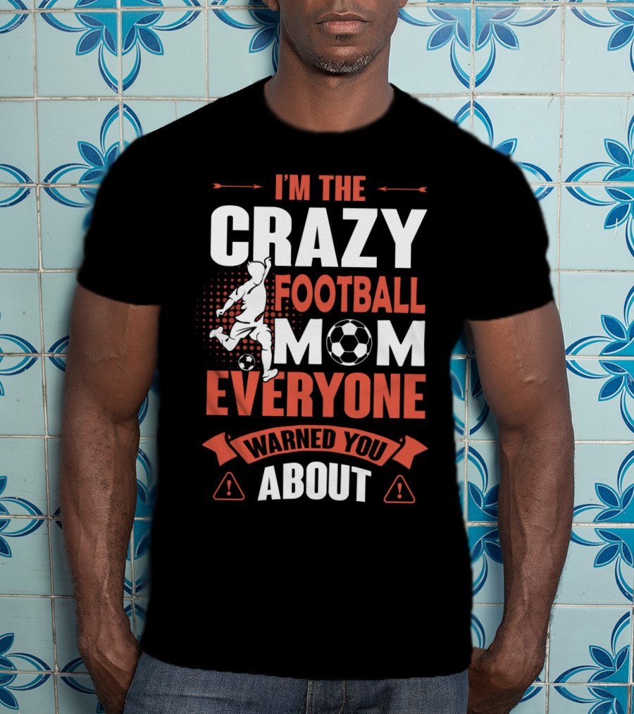 I'm The Crazy Football Mom Everyone Warned You About T-Shirt