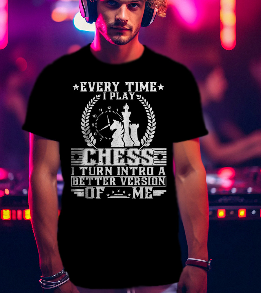 Every Time I Play Chess I Turn Into A Better Version Of ME T-Shirt