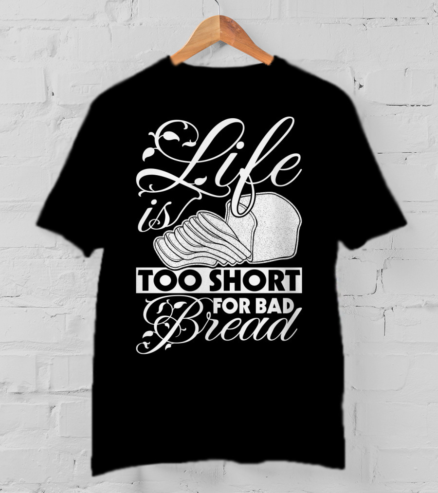 Life Is Too Short For Bad Bread Flourishing Script With Sliced Bread T-Shirt