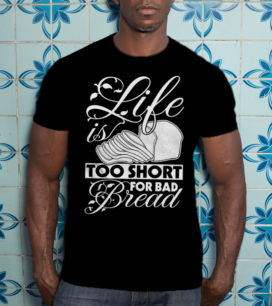 Life Is Too Short For Bad Bread Flourishing Script With Sliced Bread T-Shirt