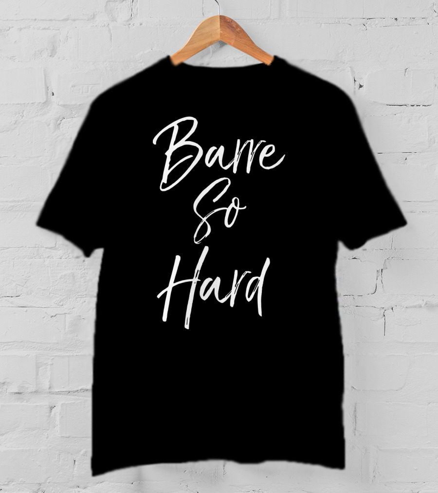 Barre So Hard Fun Fitness Workout Motivation T-Shirt