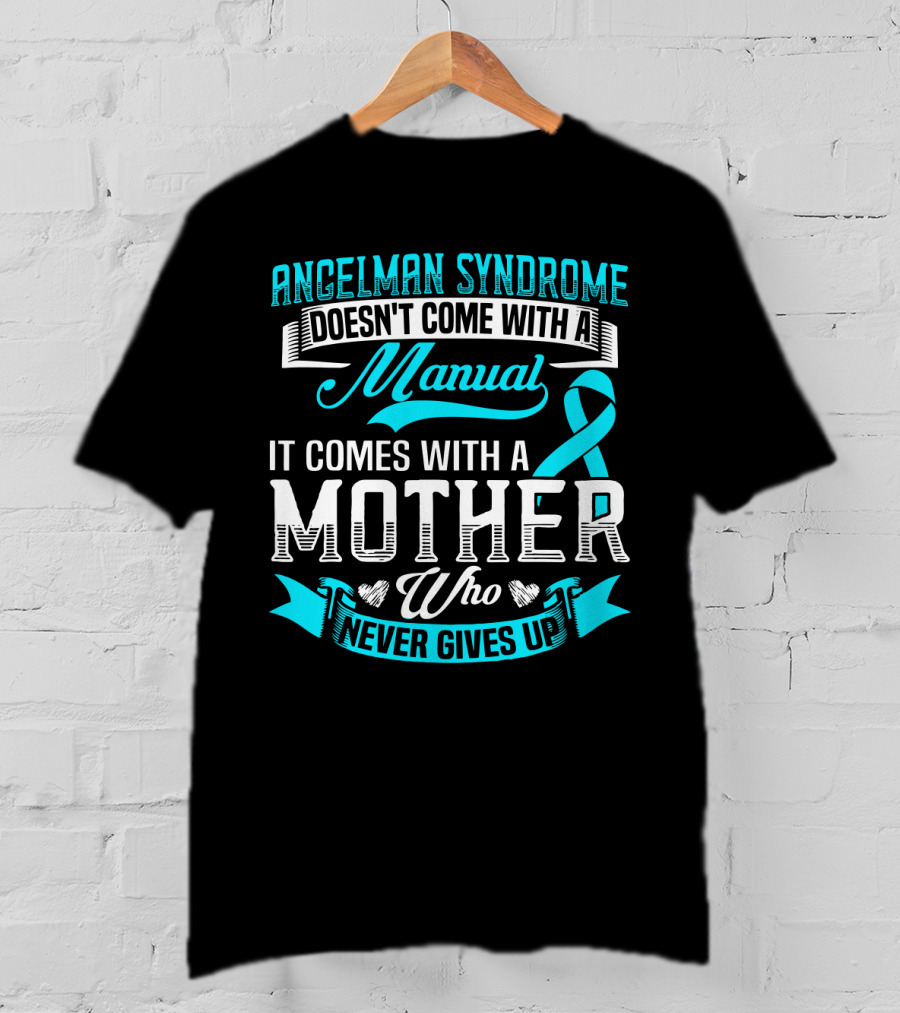 Angelman Syndrome Doesn't Come With A Manual It Comes With A Mother Who Never Gives Up T-Shirt