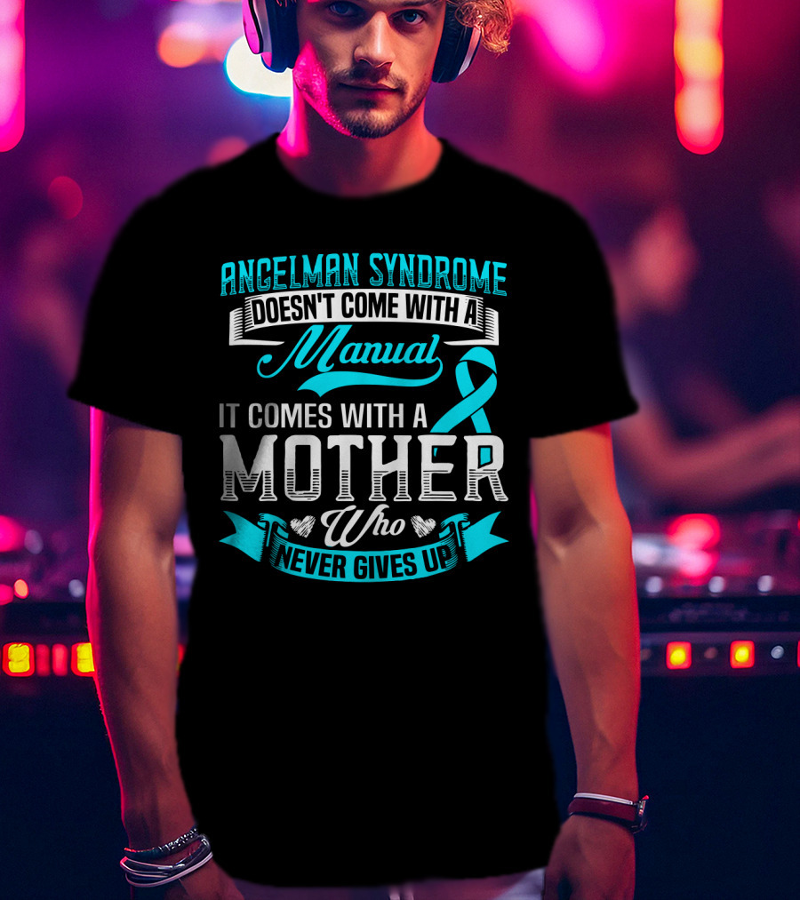 Angelman Syndrome Doesn't Come With A Manual It Comes With A Mother Who Never Gives Up T-Shirt
