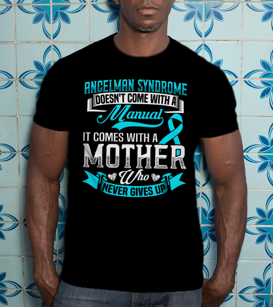 Angelman Syndrome Doesn't Come With A Manual It Comes With A Mother Who Never Gives Up T-Shirt