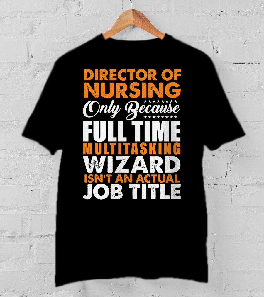 Director Of Nursing Only Because Full Time Multitasking Wizard Isn't An Actual Job Title T-Shirt