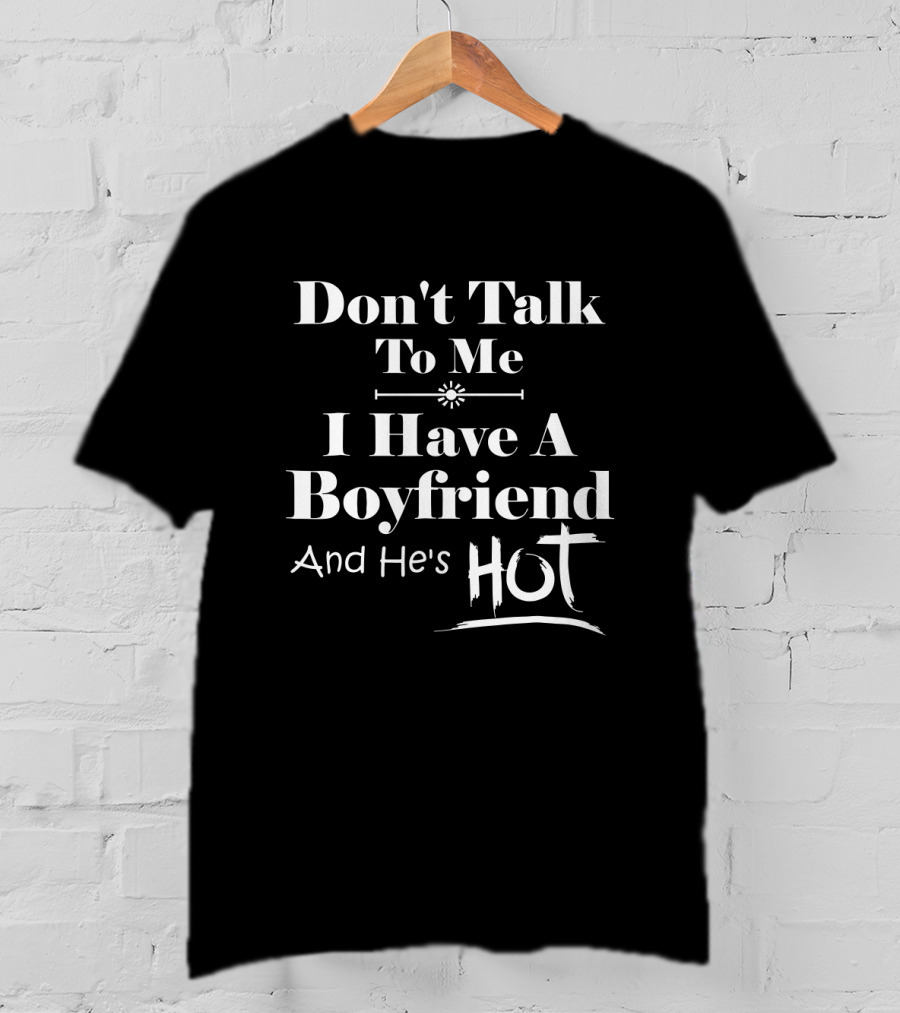 Don't Talk To Me I Have A Boyfriend And He's Hot T-Shirt