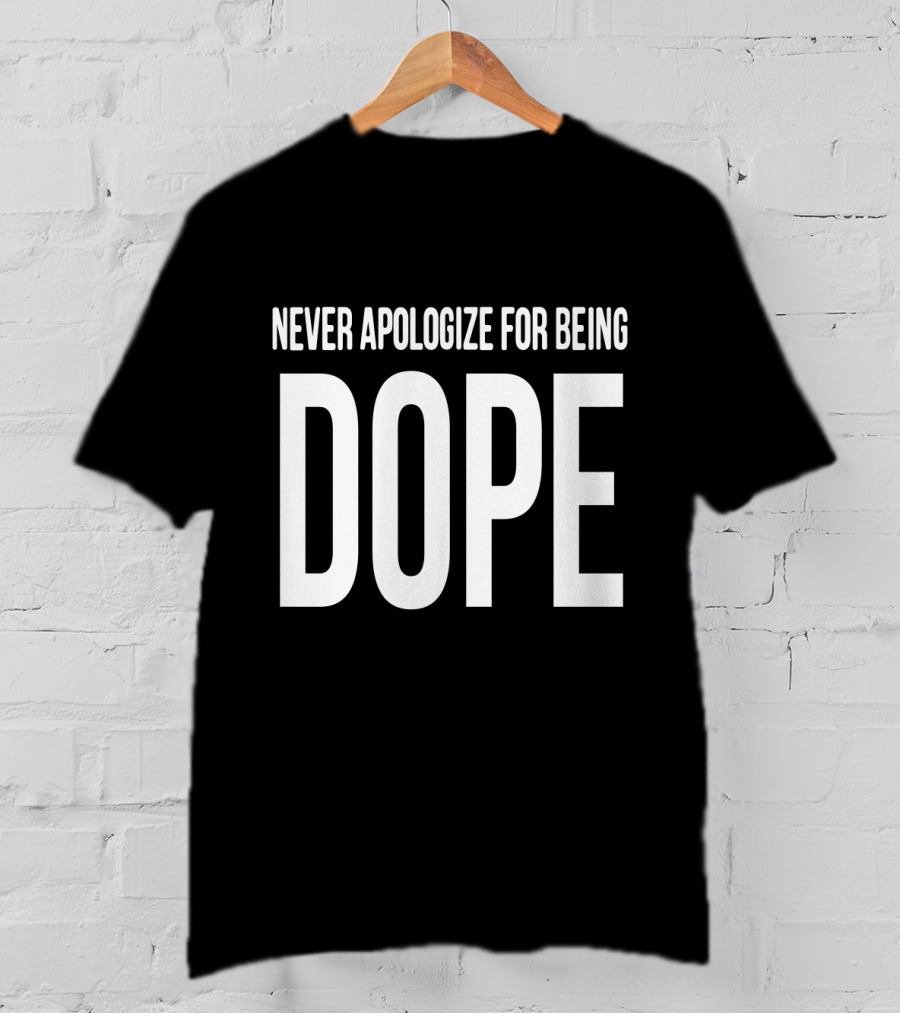 Never Apologize For Being Dope T-Shirt