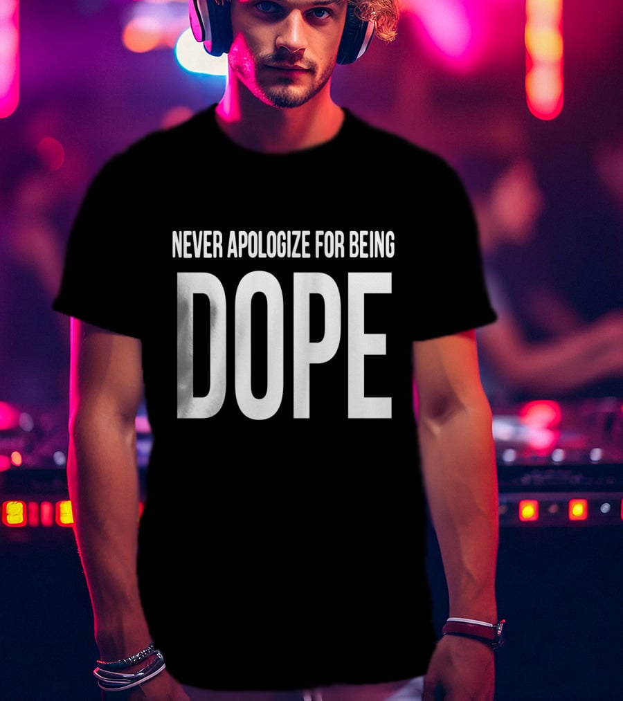Never Apologize For Being Dope T-Shirt