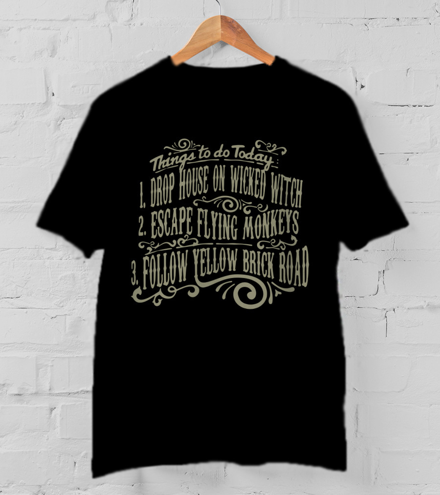 Things To Do Today Drop House On Wicked Witch Escape Flying Monkeys Follow Yellow Brick Road Funny Wizard Of Oz Things To Do T-Shirt