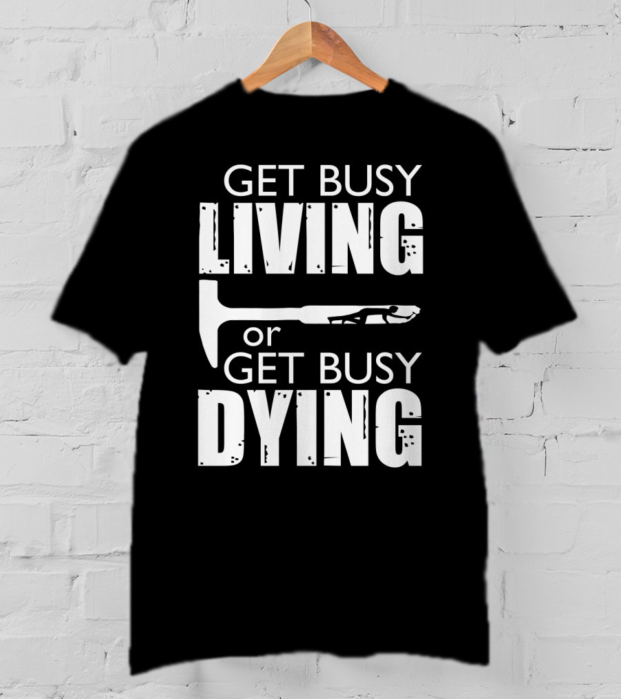 Get Busy Living Or Get Busy Dying Hammer And Man T-Shirt