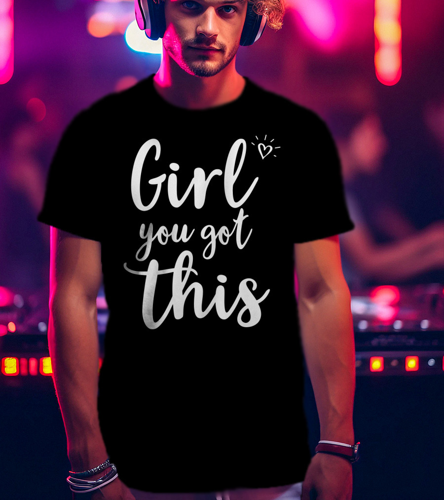 Girl You Got This Heart Encouragement T-Shirt