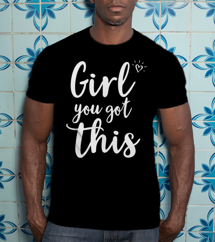 Girl You Got This Heart Encouragement T-Shirt