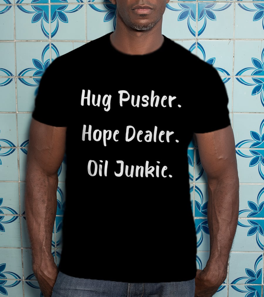Hug Pusher Hope Dealer Oil Junkie T-Shirt