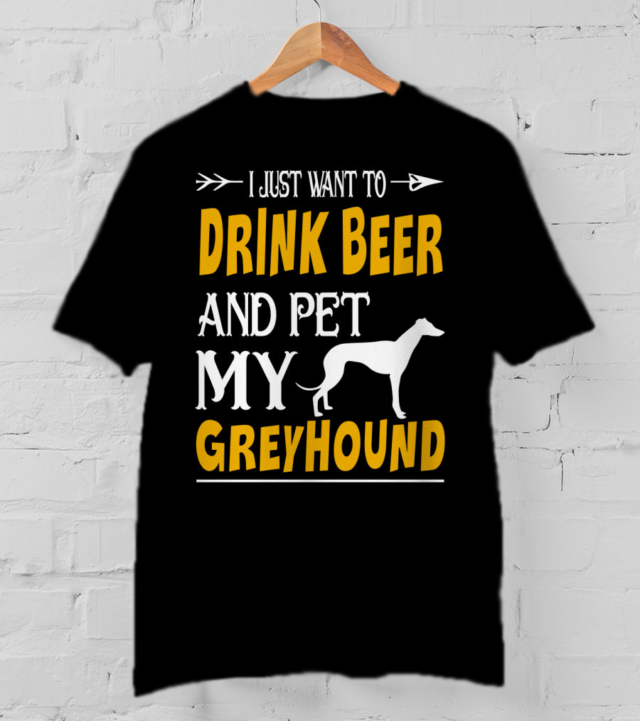 I Just Want To Drink Beer And Pet My Greyhound T-Shirt