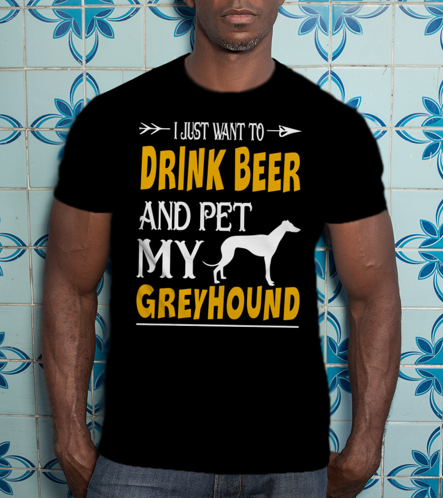 I Just Want To Drink Beer And Pet My Greyhound T-Shirt