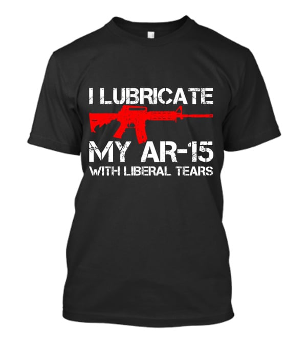 I Lubricate My AR-15 With Liberal Tears Red Rifle T-Shirt