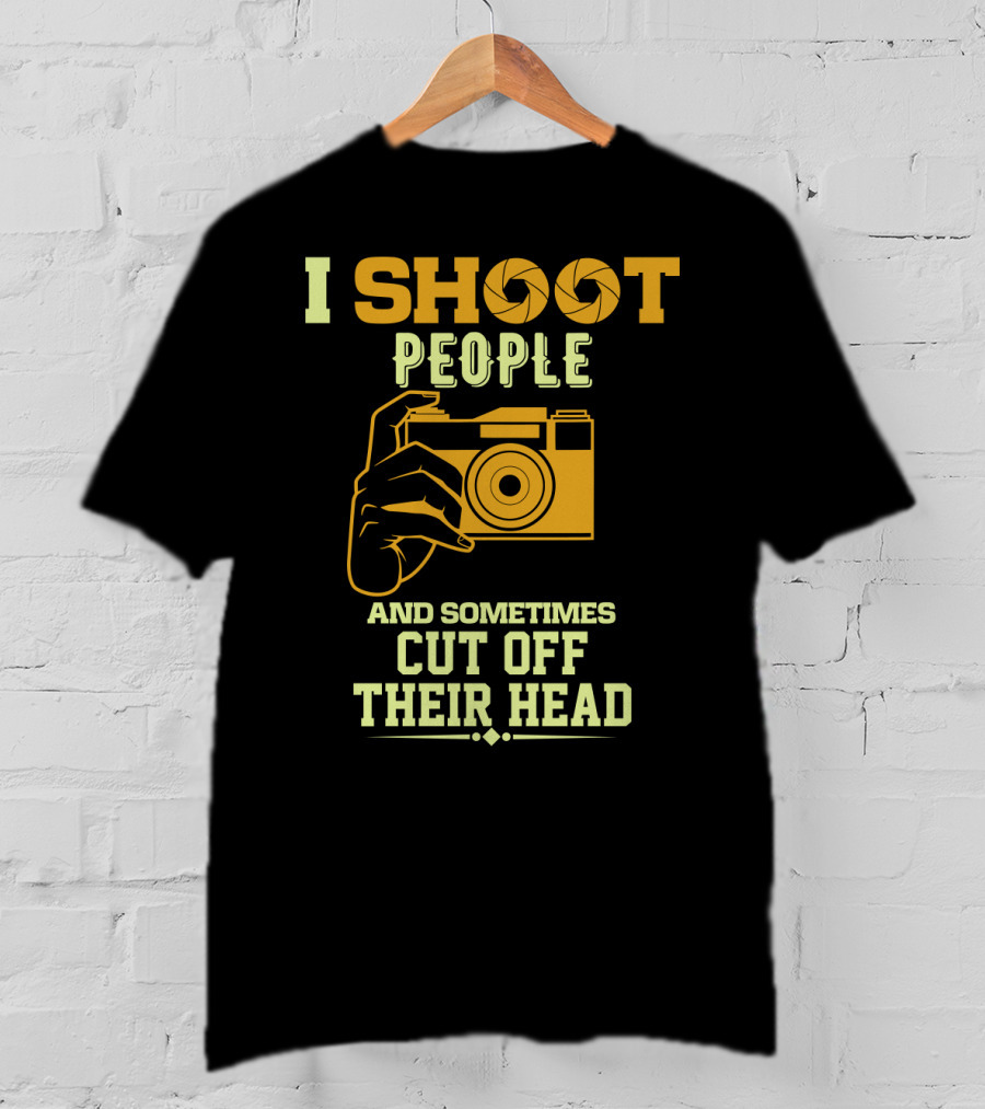 I Shoot People Camera Humor Sometimes Cut Off Their Head T-Shirt