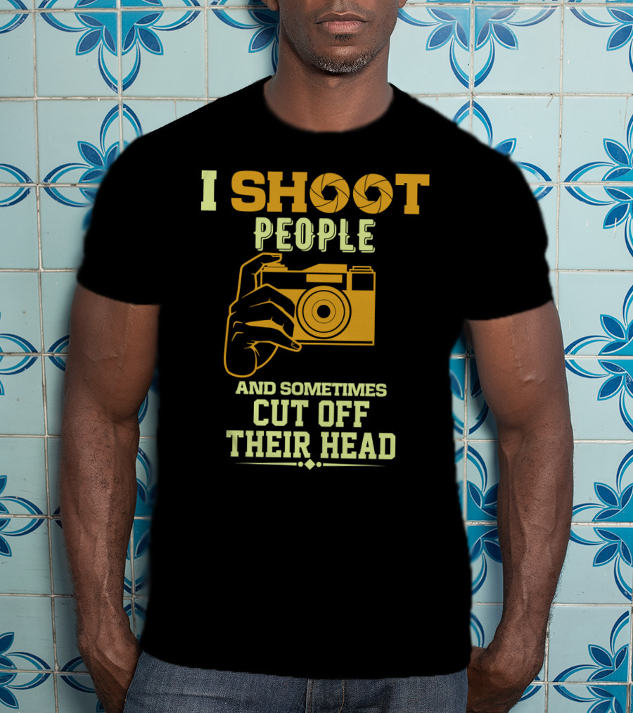 I Shoot People Camera Humor Sometimes Cut Off Their Head T-Shirt