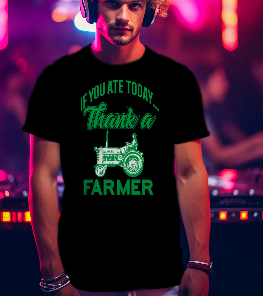 If You Ate Today Thank A Farmer Tractor Support Your Local Farm T-Shirt
