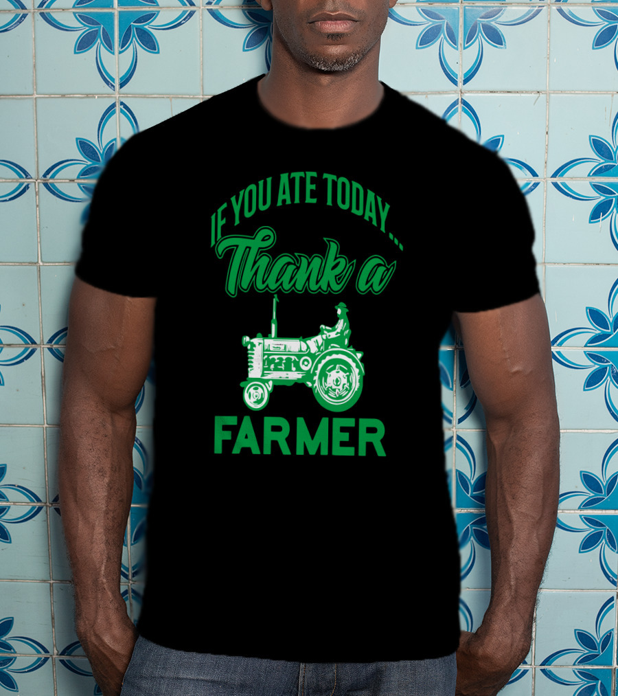If You Ate Today Thank A Farmer Tractor Support Your Local Farm T-Shirt