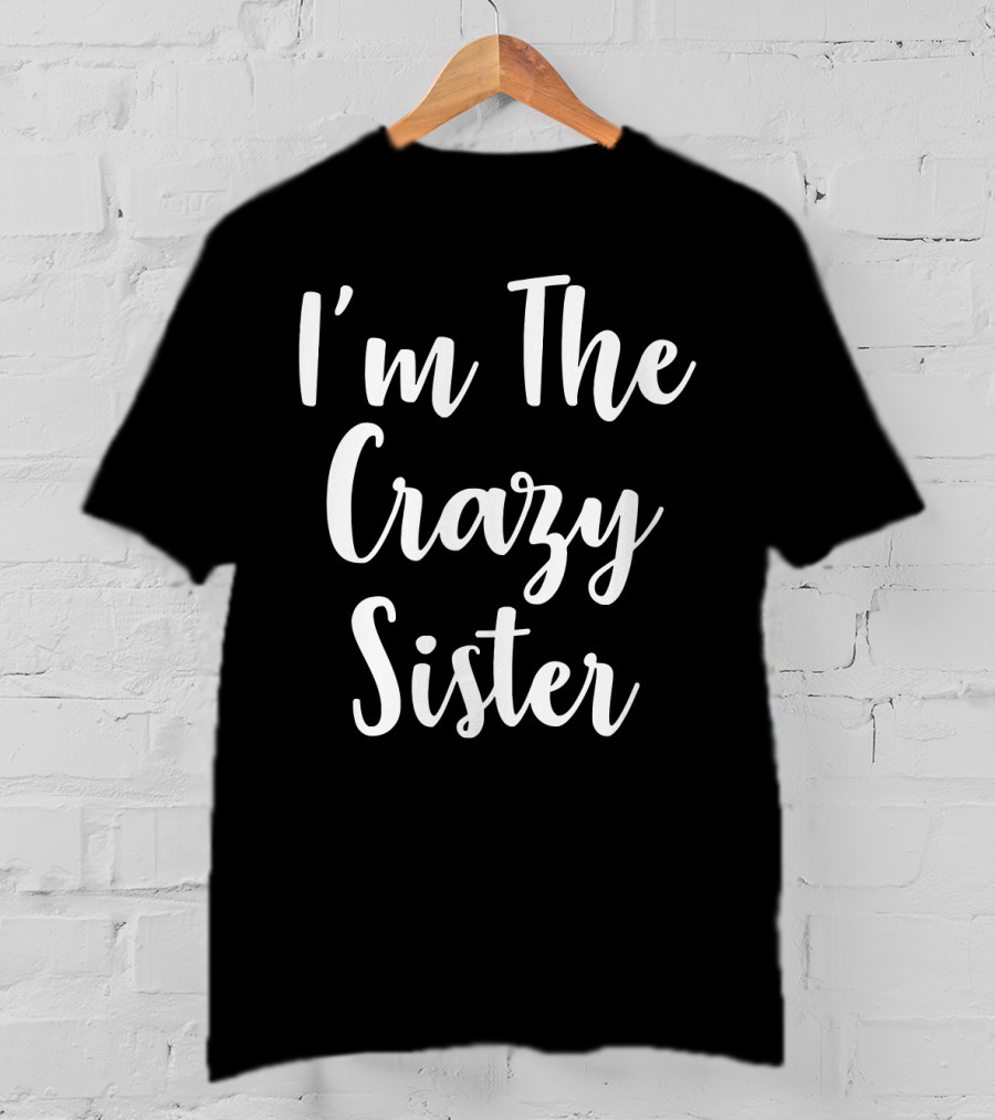 I'm The Crazy Sister Fun Statement For Sibling Humor T-Shirt