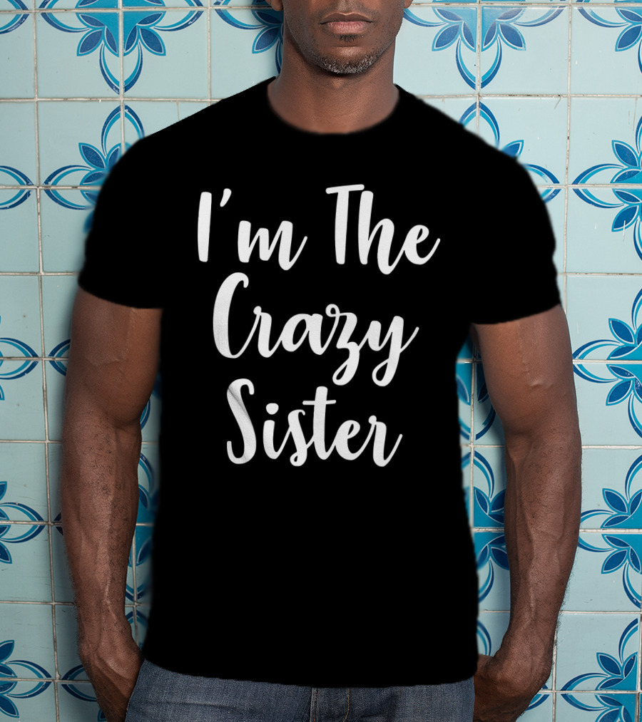 I'm The Crazy Sister Fun Statement For Sibling Humor T-Shirt