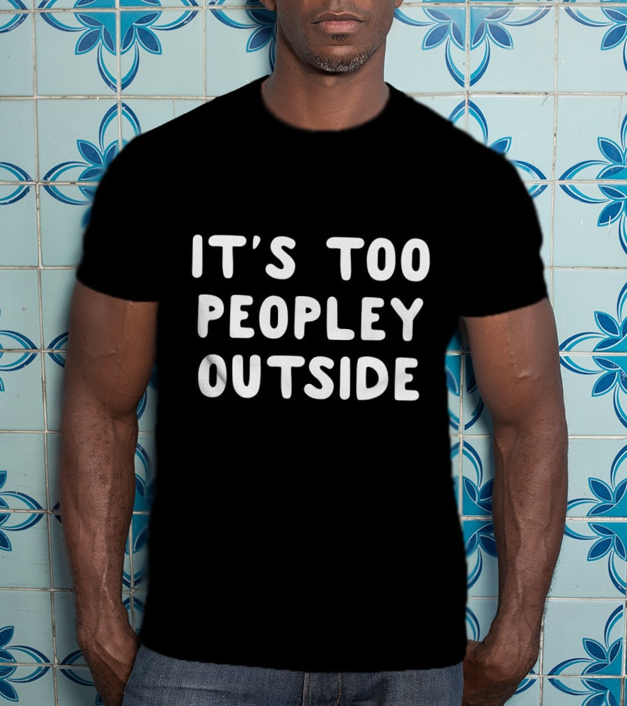 It's Too Peopley Outside T-Shirt