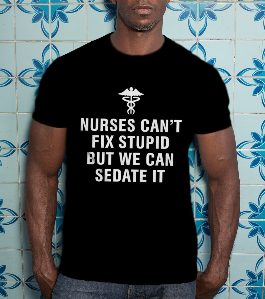 Nurses Can't Fix Stupid But We Can Sedate It Medical Humor With Caduceus T-Shirt