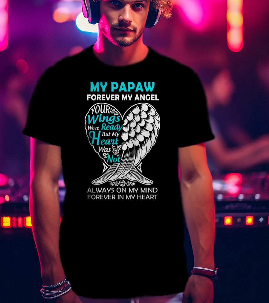 My Papaw Forever My Angel Your Wings Were Ready But My Heart Was Not Always On My Mind Forever In My Heart T-Shirt