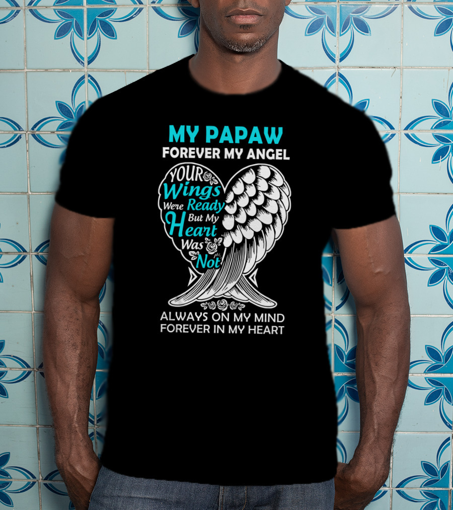 My Papaw Forever My Angel Your Wings Were Ready But My Heart Was Not Always On My Mind Forever In My Heart T-Shirt
