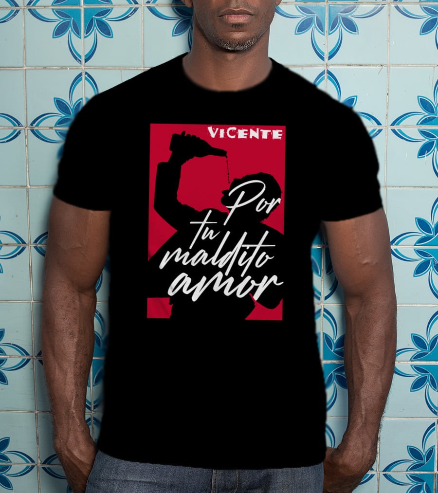 Vicente Por Tu Maldito Amor T-Shirt