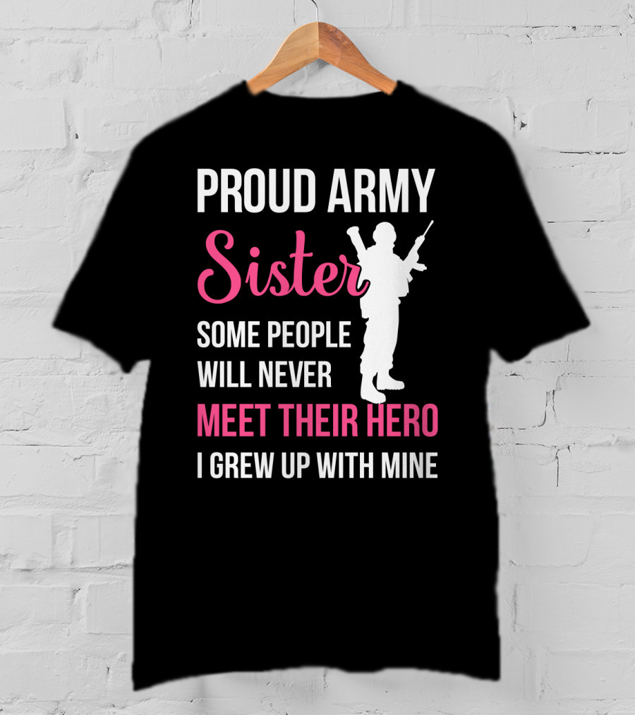 Proud Army Sister Some People Will Never Meet Their Hero I Grew Up With Mine T-Shirt