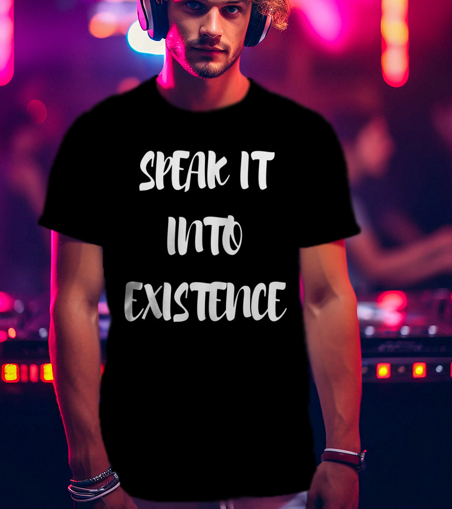 SPEAK IT INTO EXISTENCE Inspirational Phrase Positive Manifestation Message T-Shirt