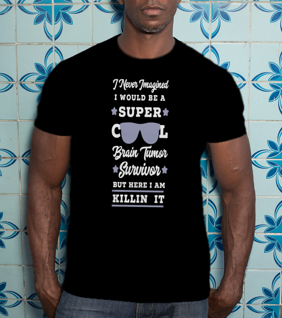 I Never Imagined I Would Be A Super Cool Brain Tumor Survivor But Here I Am Killin It T-Shirt