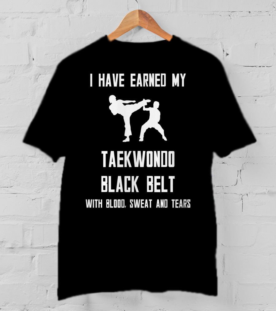 I Have Earned My Taekwondo Black Belt With Blood, Sweat And Tears T-Shirt