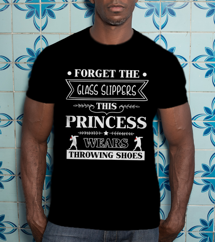 Forget The Glass Slippers This Princess Wears Throwing Shoes T-Shirt