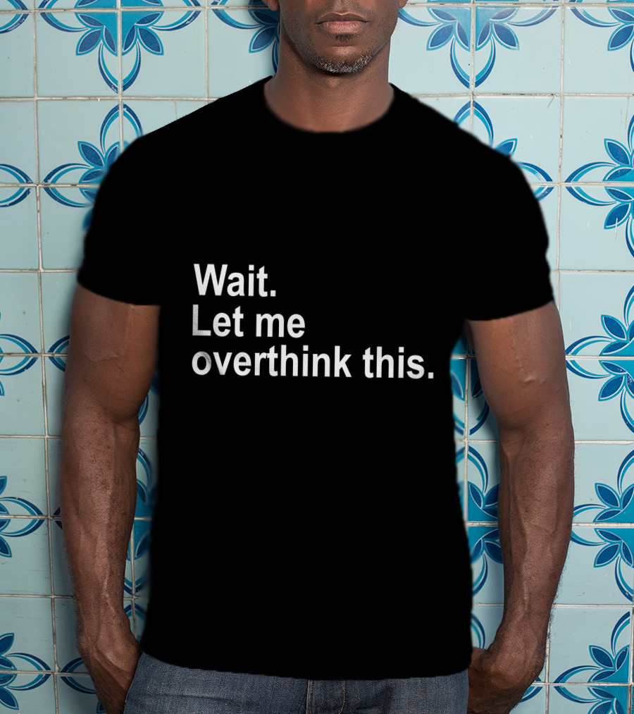 Wait Let Me Overthink This T-Shirt