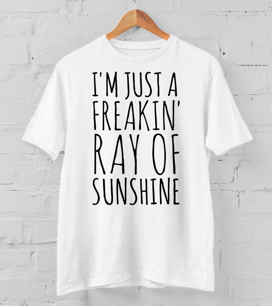 I'm Just A Freakin' Ray Of Sunshine T-Shirt