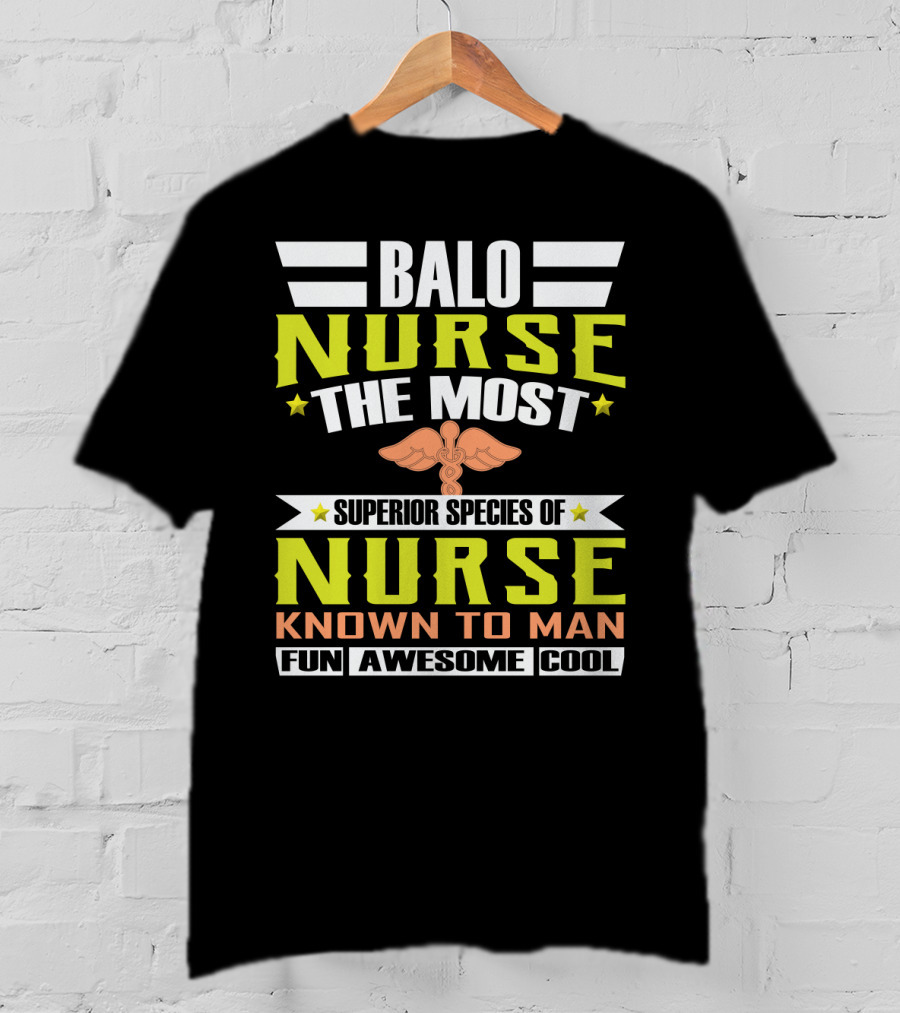 Balo Nurse The Most Superior Species Of Nurse Known To Man Fun Awesome Cool T-Shirt