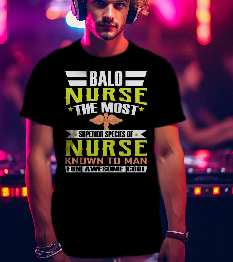Balo Nurse The Most Superior Species Of Nurse Known To Man Fun Awesome Cool T-Shirt