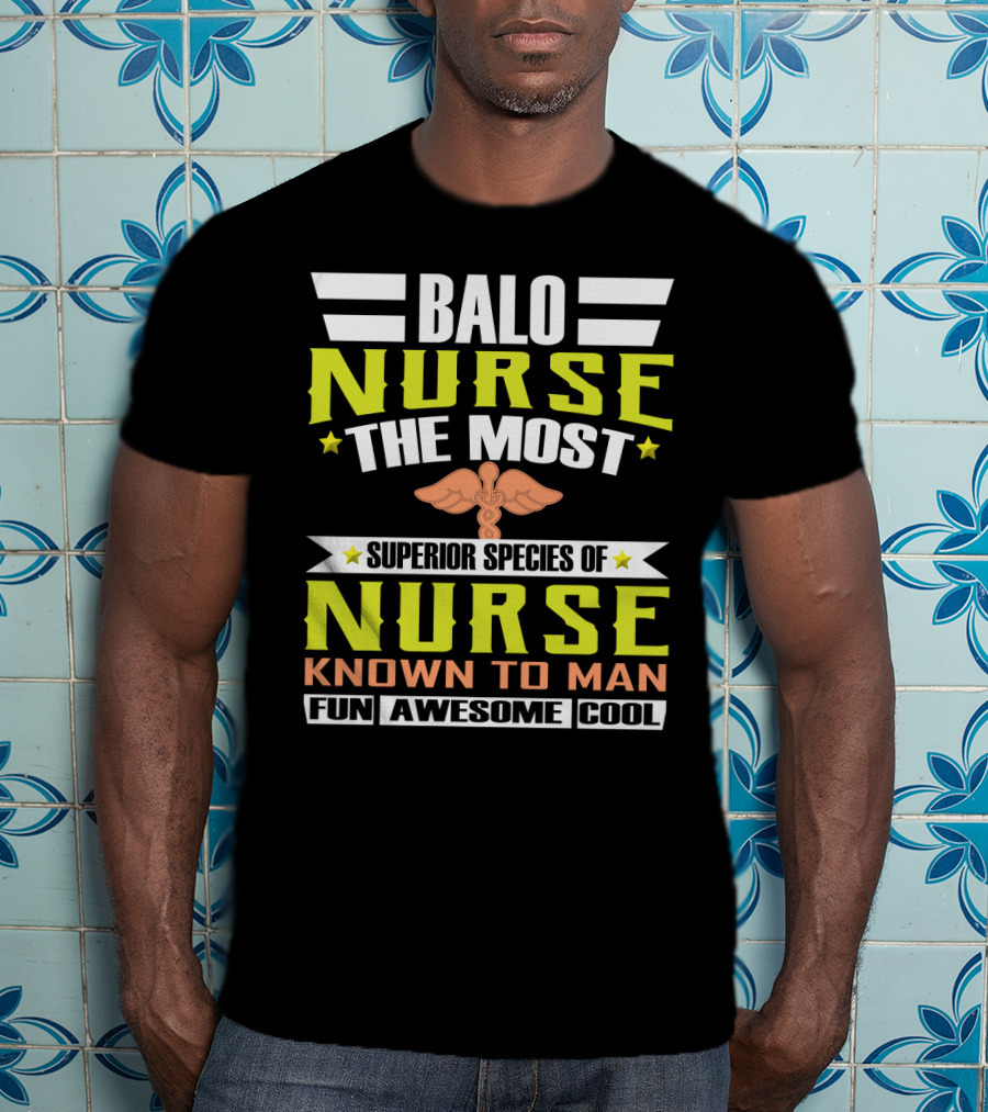 Balo Nurse The Most Superior Species Of Nurse Known To Man Fun Awesome Cool T-Shirt