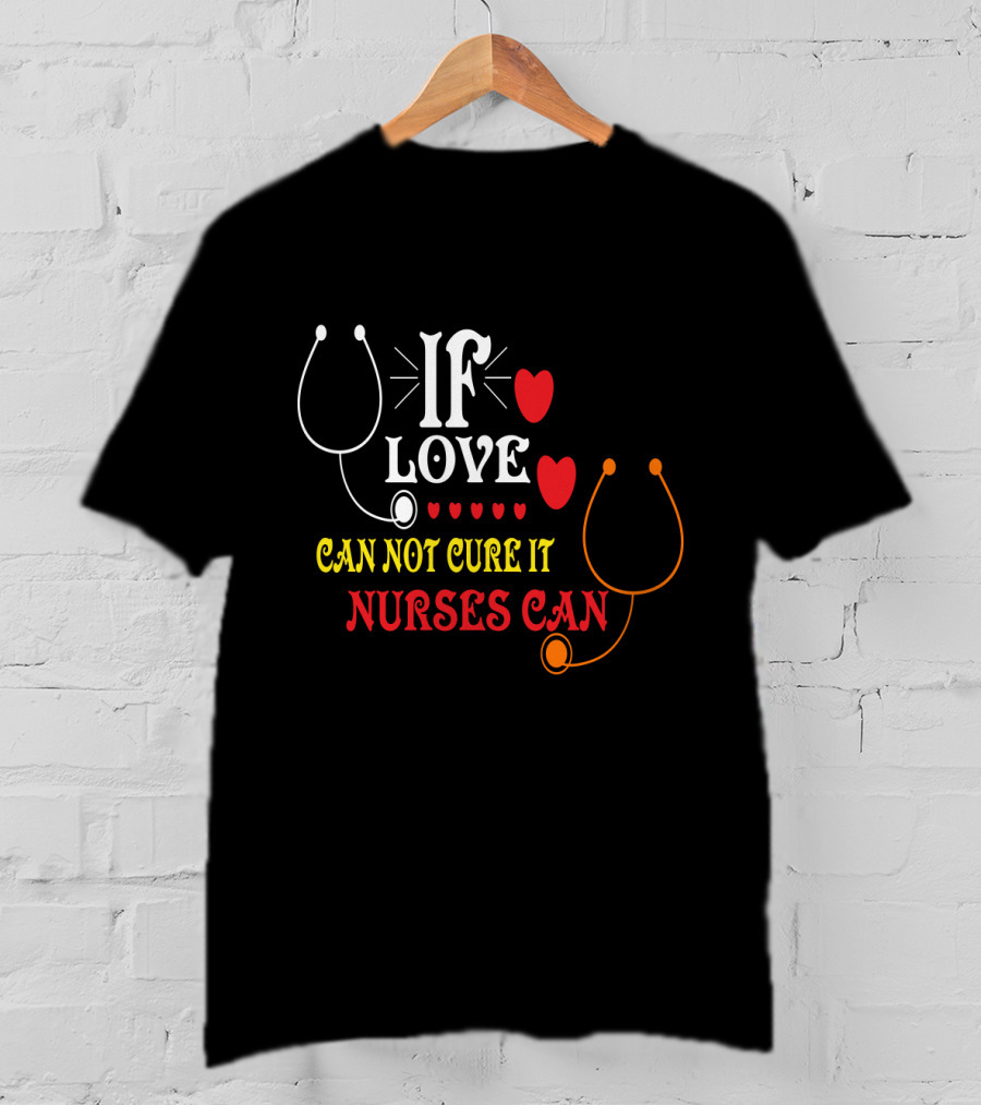 If Love Can Not Cure It Nurses Can Stethoscope Heart T-Shirt